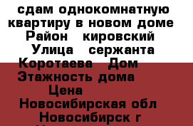 сдам однокомнатную квартиру в новом доме › Район ­ кировский › Улица ­ сержанта Коротаева › Дом ­ 1 › Этажность дома ­ 16 › Цена ­ 14 000 - Новосибирская обл., Новосибирск г. Недвижимость » Квартиры аренда   . Новосибирская обл.,Новосибирск г.